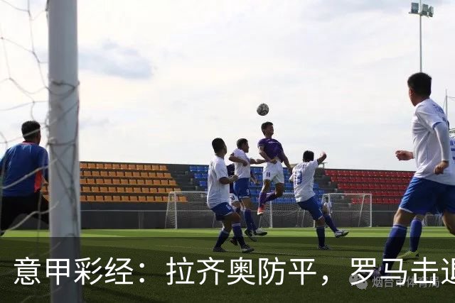 意甲彩经：拉齐奥防平，罗马击退国米